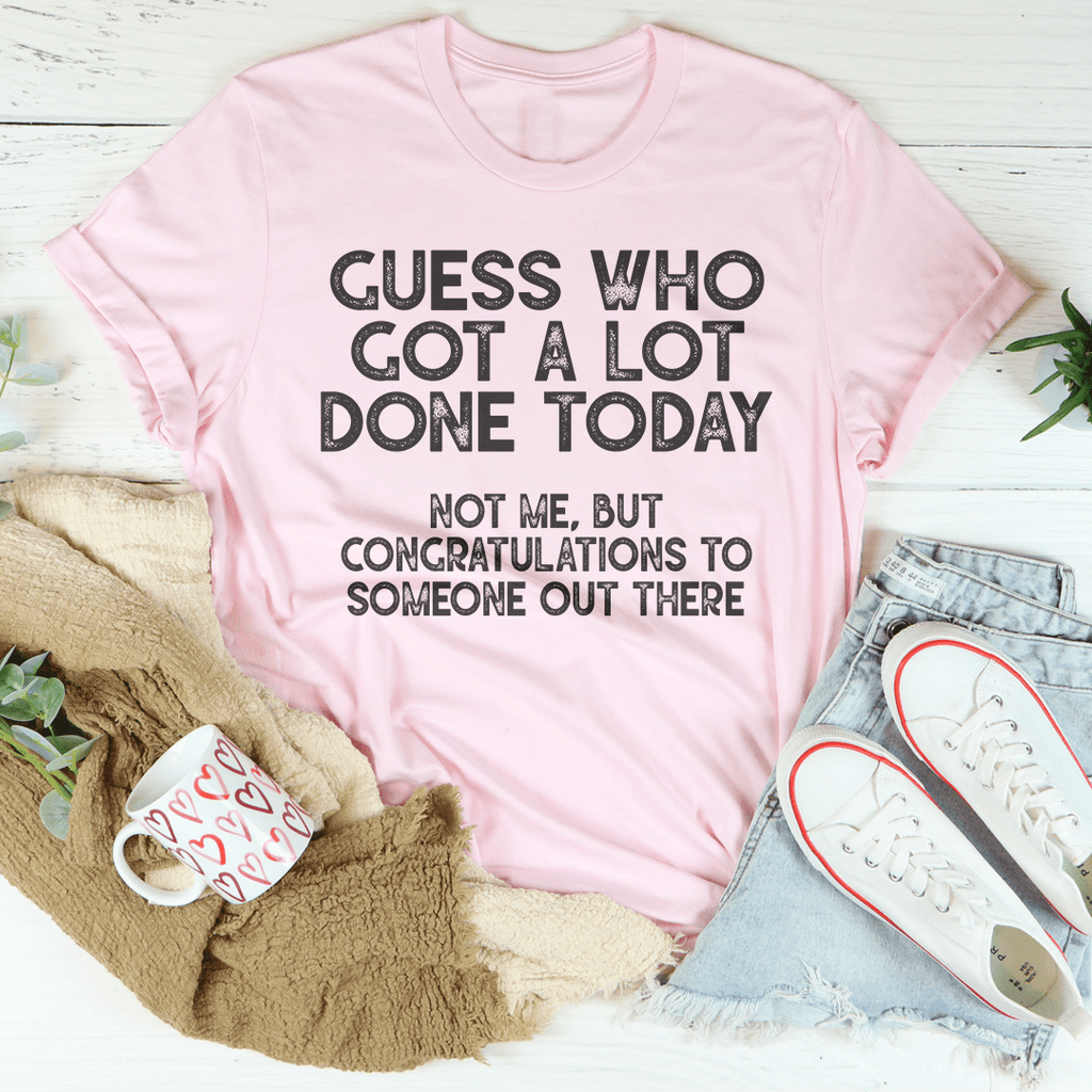 Guess who Got A Lot Done Today Tee
