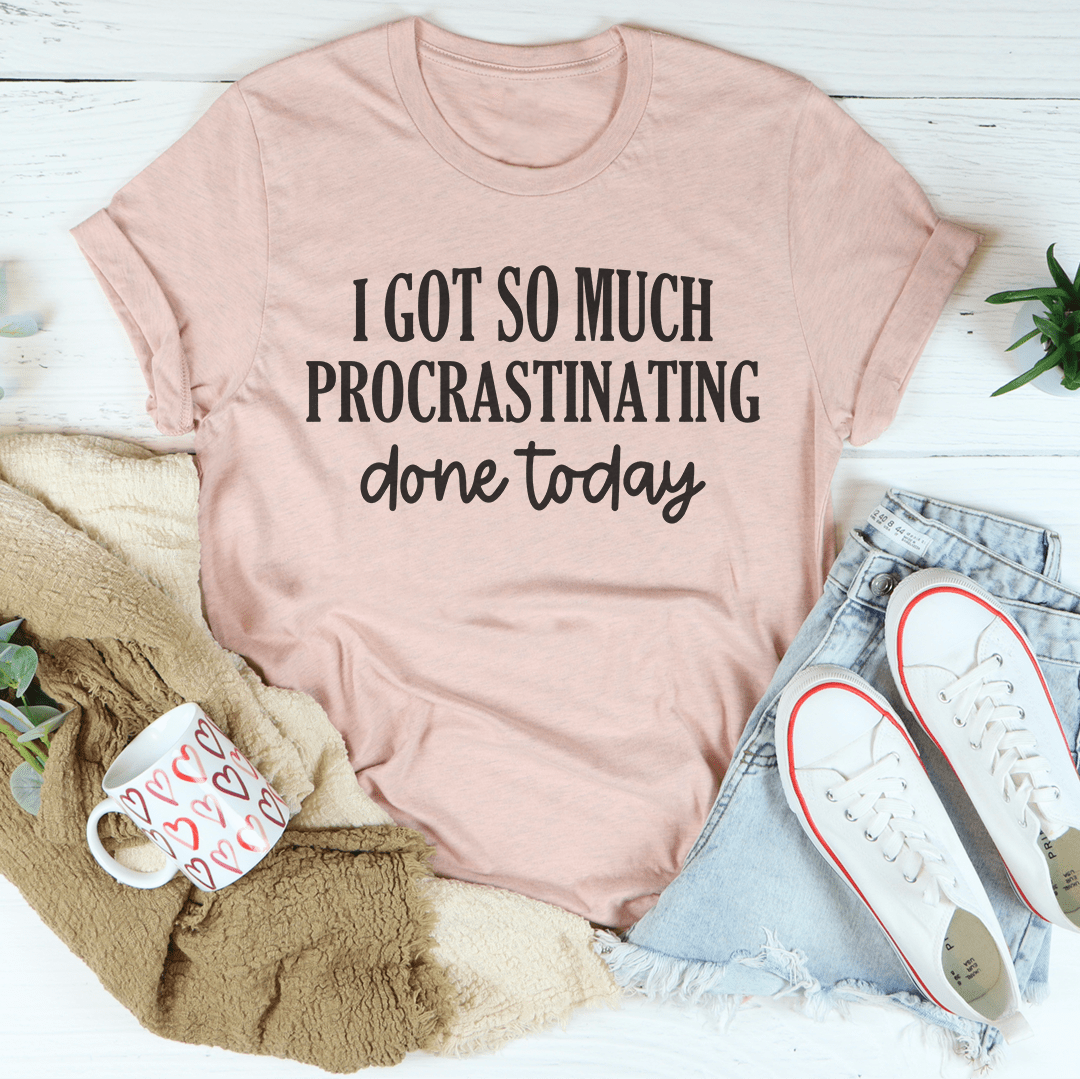 I Got So Much Procrastinating Done Today Tee