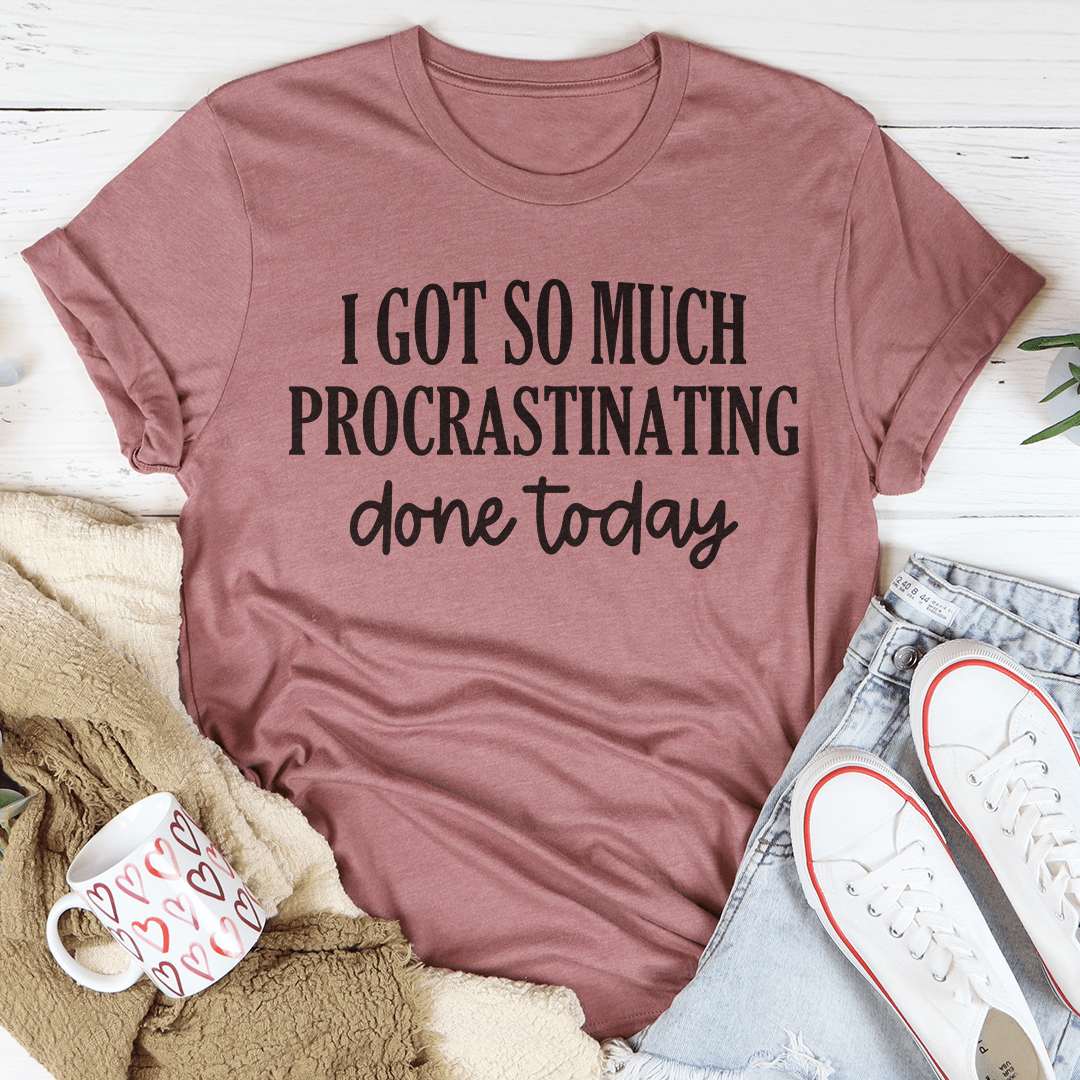 I Got So Much Procrastinating Done Today Tee